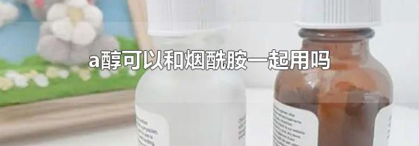 a醇可以和烟酰胺一起用吗