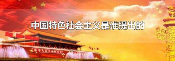 中国特色社会主义是谁提出的