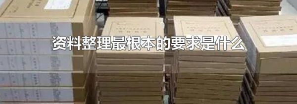资料整理最根本的要求是什么