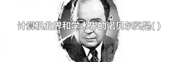 计算机业界和学术界的诺贝尔奖是( )
