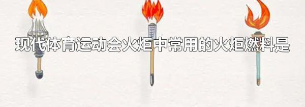 现代体育运动会火炬中常用的火炬燃料是