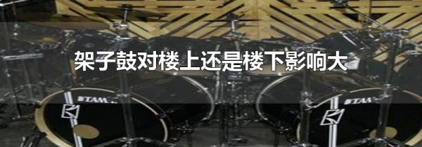 架子鼓对楼上还是楼下影响大