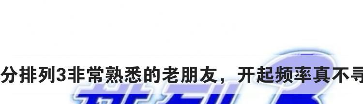 10分排列3非常熟悉的老朋友，开起频率真不寻常