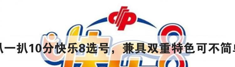 扒一扒10分快乐8选号，兼具双重特色可不简单