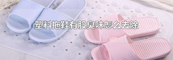 塑料拖鞋有股臭味怎么去除