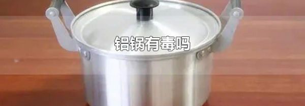 铝锅有毒吗