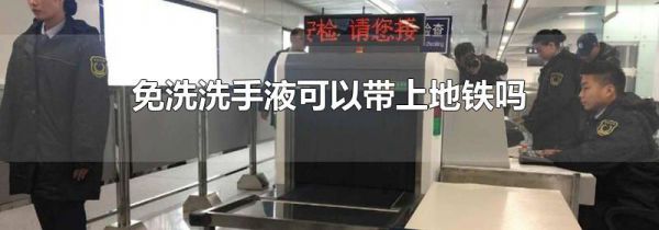 免洗洗手液可以带上地铁吗
