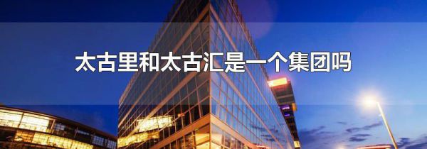 太古里和太古汇是一个集团吗