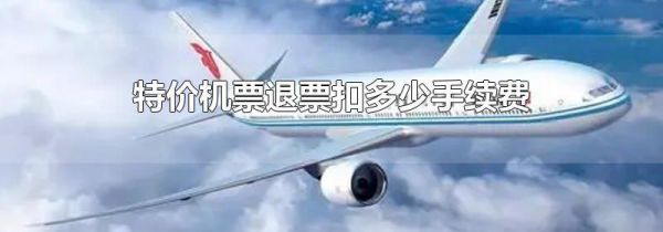 特价机票退票扣多少手续费