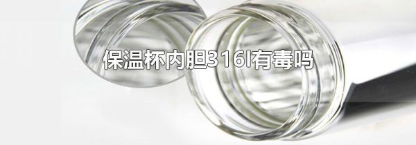 保温杯内胆316l有毒吗