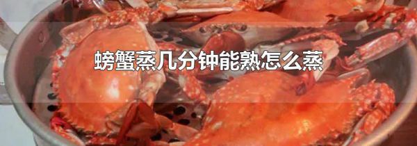 螃蟹蒸几分钟能熟怎么蒸