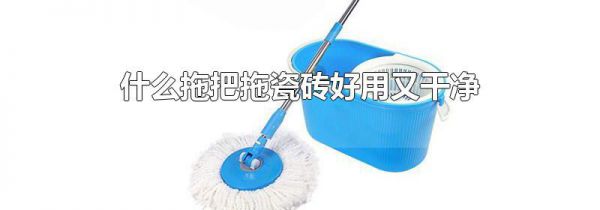 什么拖把拖瓷砖好用又干净