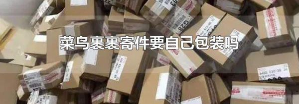 菜鸟裹裹寄件要自己包装吗