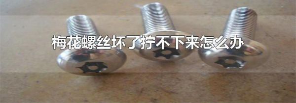 梅花螺丝坏了拧不下来怎么办