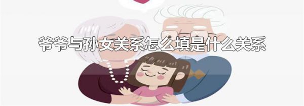 爷爷与孙女关系怎么填是什么关系