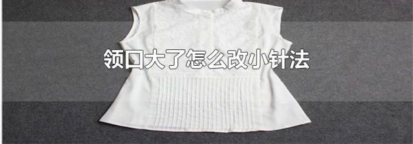领口大了怎么改小针法