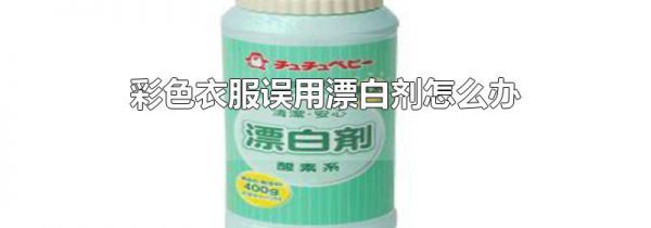 彩色衣服误用漂白剂怎么办