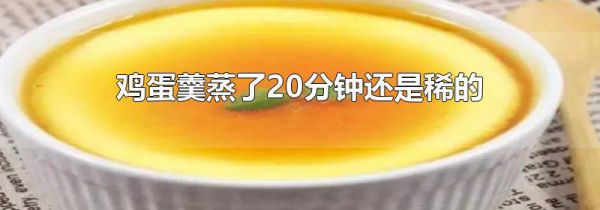 鸡蛋羹蒸了20分钟还是稀的