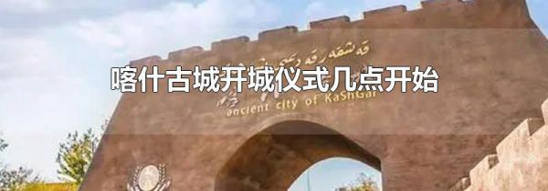 喀什古城开城仪式几点开始