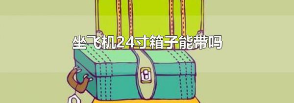 坐飞机24寸箱子能带吗