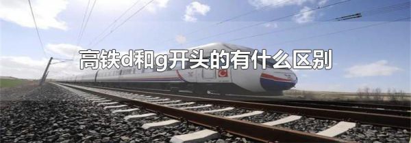 高铁d和g开头的有什么区别