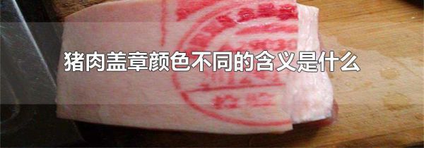猪肉盖章颜色不同的含义是什么