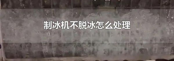 制冰机不脱冰怎么处理