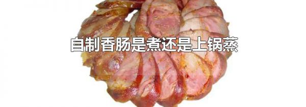 自制香肠是煮还是上锅蒸