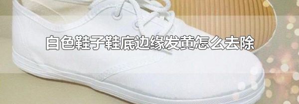 白色鞋子鞋底边缘发黄怎么去除
