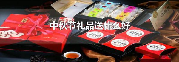 中秋节礼品送什么好