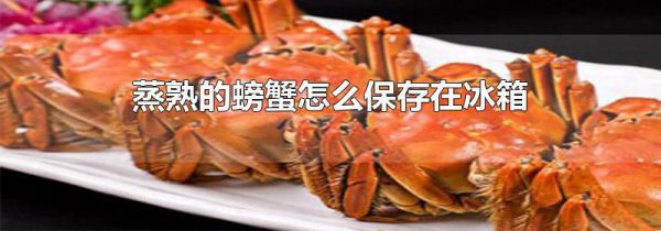 蒸熟的螃蟹怎么保存在冰箱