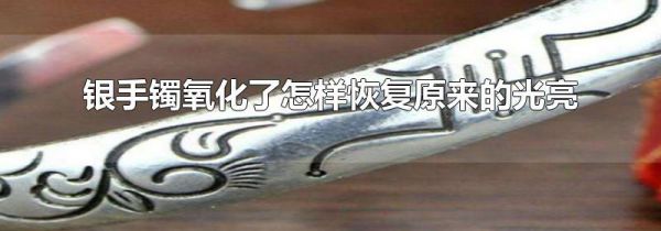 银手镯氧化了怎样恢复原来的光亮