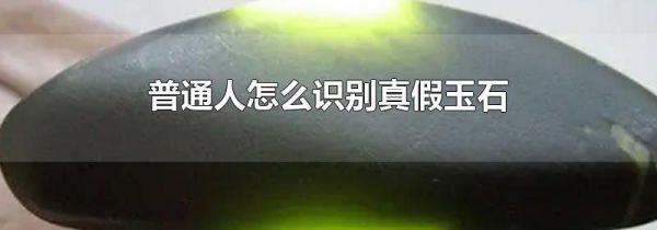 普通人怎么识别真假玉石