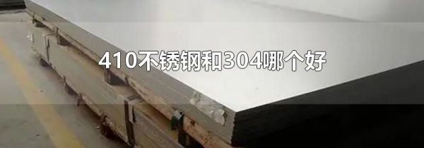 410不锈钢和304哪个好