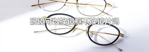 眼镜可以换镜框不换镜片吗
