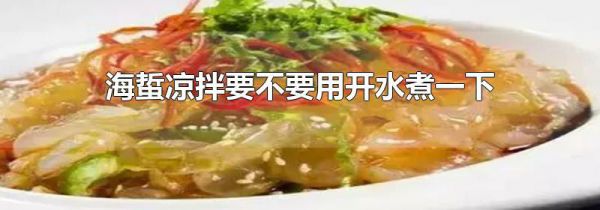 海蜇凉拌要不要用开水煮一下