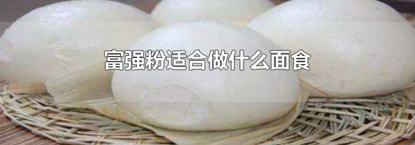 富强粉适合做什么面食
