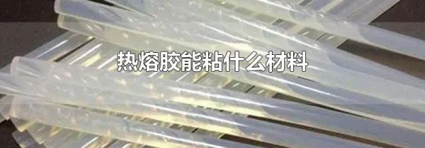 热熔胶能粘什么材料