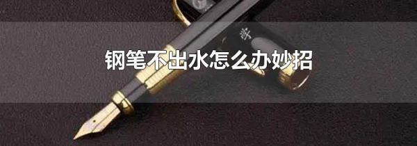 钢笔不出水怎么办妙招