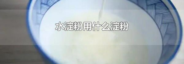 水淀粉用什么淀粉