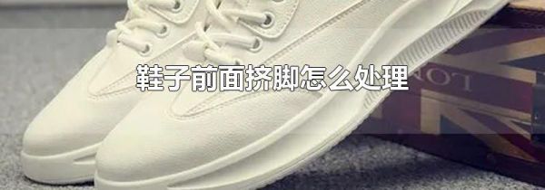 鞋子前面挤脚怎么处理
