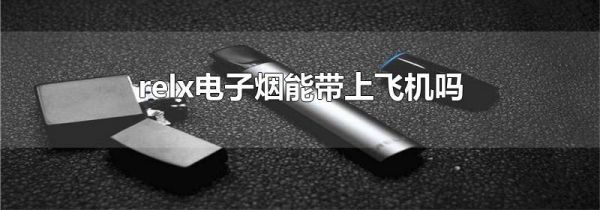 relx电子烟能带上飞机吗