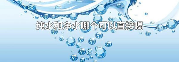 纯水和净水哪个可以直接喝