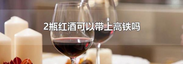 2瓶红酒可以带上高铁吗