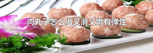 肉丸子怎么做又滑又嫩有弹性