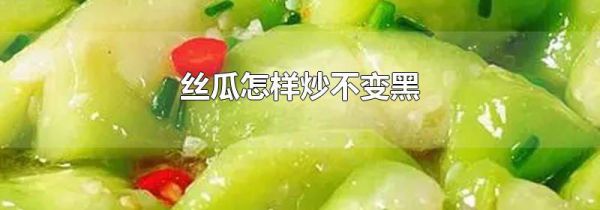 丝瓜怎样炒不变黑