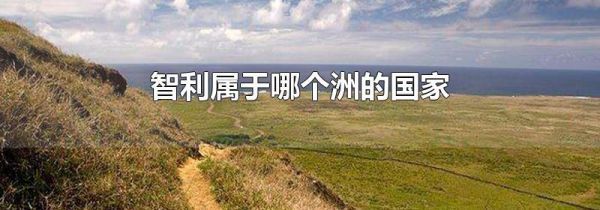 智利属于哪个洲的国家