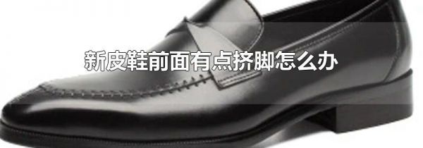 新皮鞋前面有点挤脚怎么办
