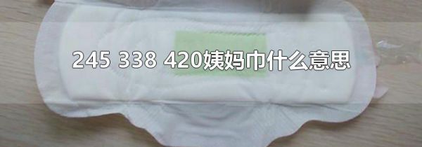 245 338 420姨妈巾什么意思