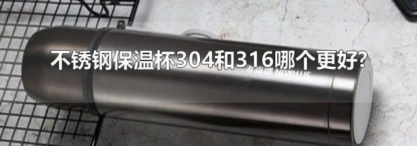 不锈钢保温杯304和316哪个更好?
